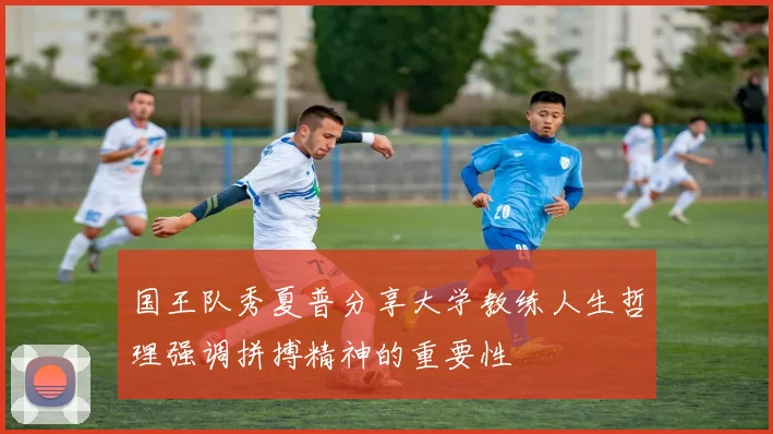 国王队秀夏普分享大学教练人生哲理强调拼搏精神的重要性