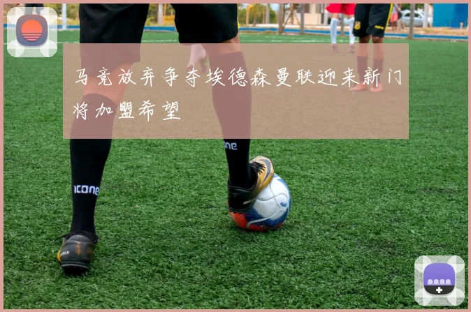马竞放弃争夺埃德森曼联迎来新门将加盟希望
