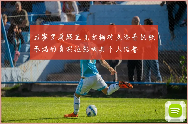 龙赛罗质疑里克尔梅对克洛普执教承诺的真实性影响其个人信誉