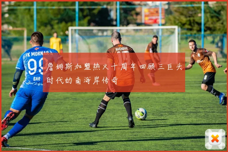 詹姆斯加盟热火十周年回顾三巨头时代的南海岸传奇