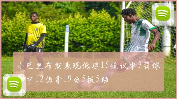 小巴里布朗表现低迷15投仅中3罚球14中12仍拿19分5板5助