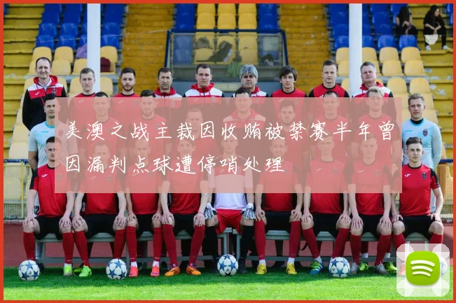 美澳之战主裁因收贿被禁赛半年曾因漏判点球遭停哨处理