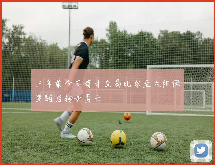 三年前今日奇才交易比尔至太阳保罗随后转会勇士
