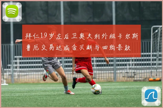 拜仁19岁左后卫奥夫利外租卡尔斯鲁厄交易达成含买断与回购条款