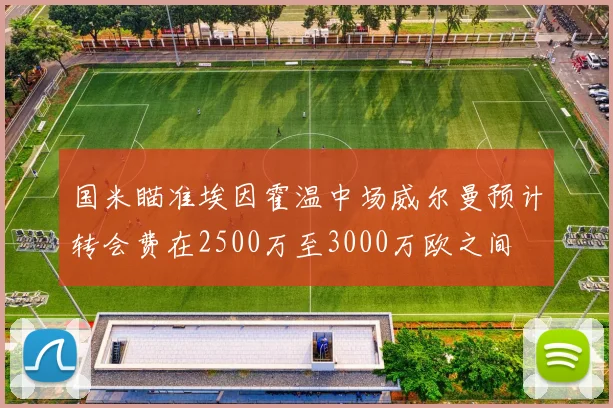国米瞄准埃因霍温中场威尔曼预计转会费在2500万至3000万欧之间