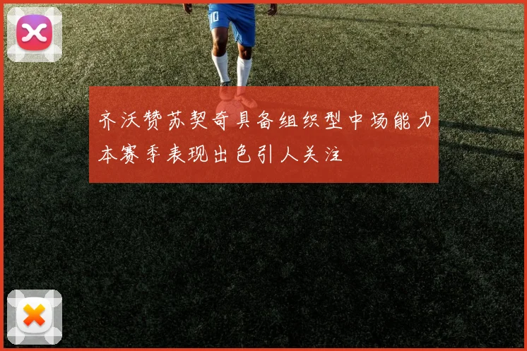 齐沃赞苏契奇具备组织型中场能力本赛季表现出色引人关注