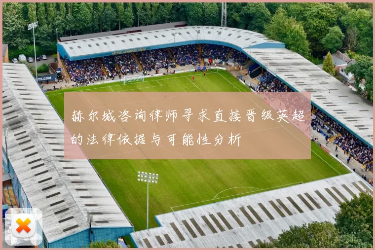 赫尔城咨询律师寻求直接晋级英超的法律依据与可能性分析