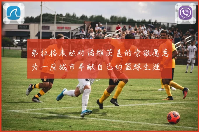 弗拉格表达对诺维茨基的崇敬愿意为一座城市奉献自己的篮球生涯