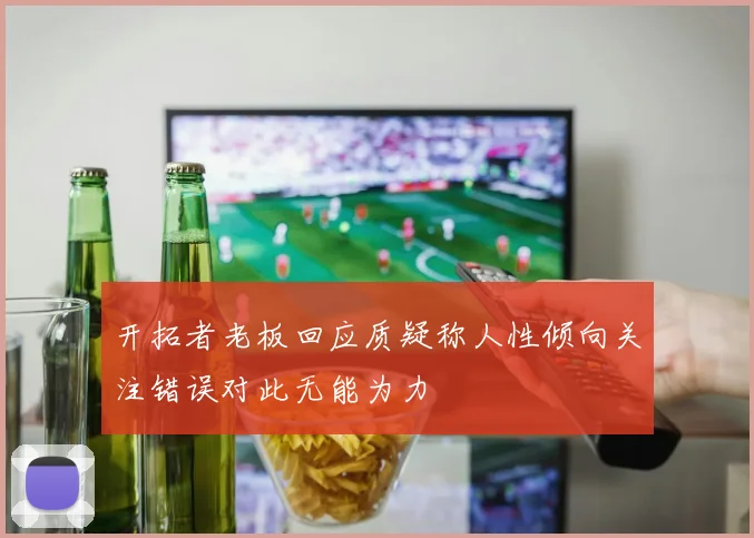 开拓者老板回应质疑称人性倾向关注错误对此无能为力
