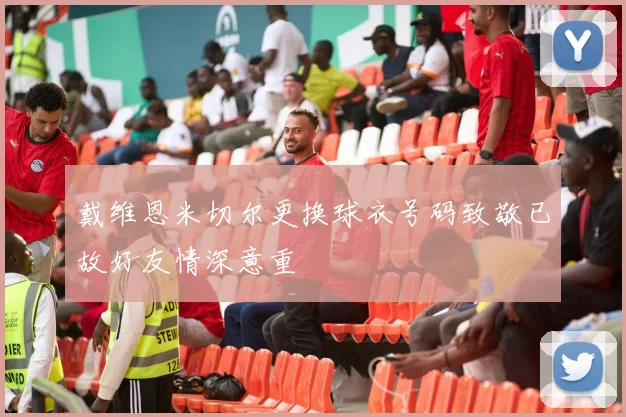 戴维恩米切尔更换球衣号码致敬已故好友情深意重