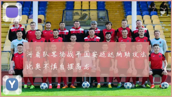 河南队客场战平国安迈达纳助攻法比奥不慎自摆乌龙